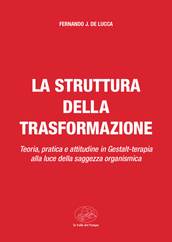 La struttura della trasformazione. Teoria, pratica e attitudine in Gestalt-terapia alla luce della saggezza organismica di Fernando J. De Lucca