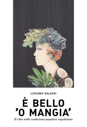 È bello ’o mangia’. Il cibo nella tradizione popolare napoletana di Luciano Galassi