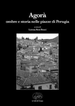 Agorà. Ombre e storia nelle piazze di Perugia a cura di Lorena Rosi Bonci