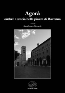 Agorà. Ombre e storia nelle piazze di Ravenna a cura di Anna Laura Riccardo