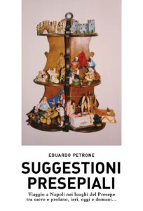 Suggestioni presepiali Viaggio a Napoli nei luoghi del Presepe tra sacro e profano, ieri, oggi e domani… di Eduardo Petrone