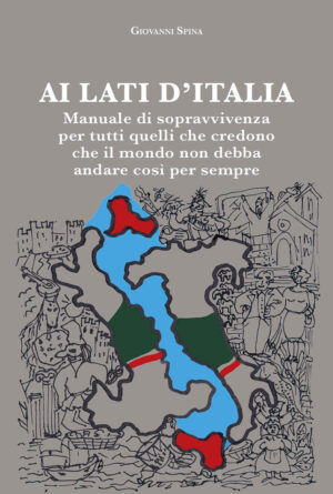 Ai lati d’Italia. Manuale di sopravvivenza per tutti quelli che credono che il mondo non debba andare così per sempre